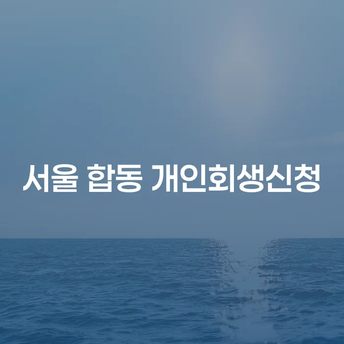 서울 합동 개인회생신청을 고려해야 하는 이유는 무엇인가요?